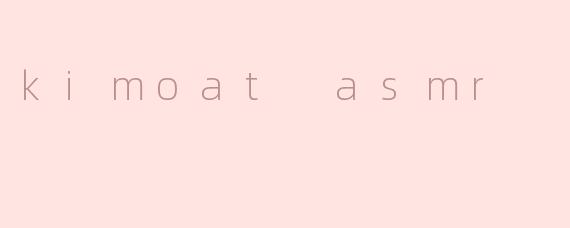 kimoat asmr